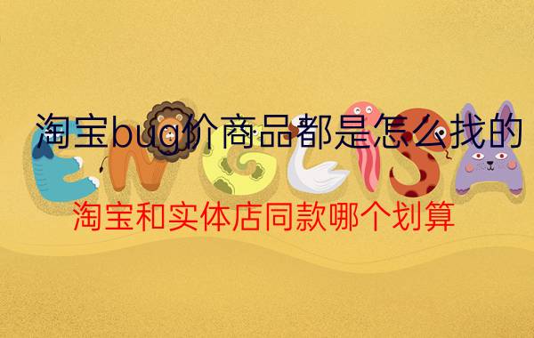 淘宝bug价商品都是怎么找的 淘宝和实体店同款哪个划算？